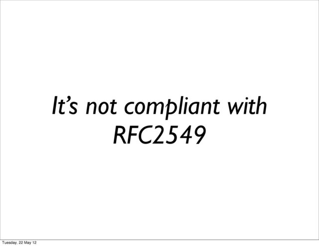 It’s not compliant with
RFC2549
Tuesday, 22 May 12

