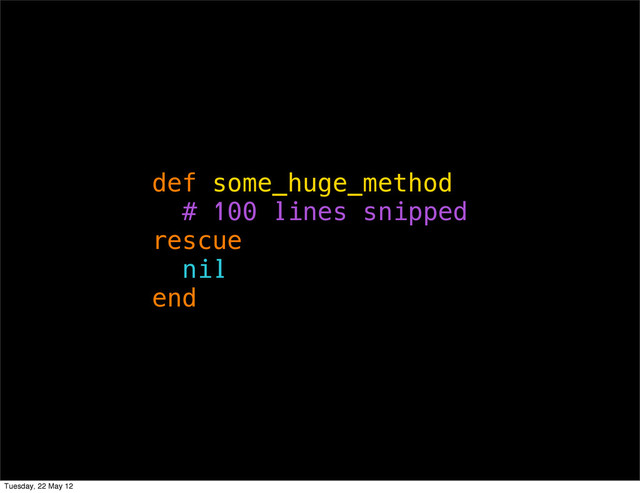 def some_huge_method
# 100 lines snipped
rescue
nil
end
Tuesday, 22 May 12

