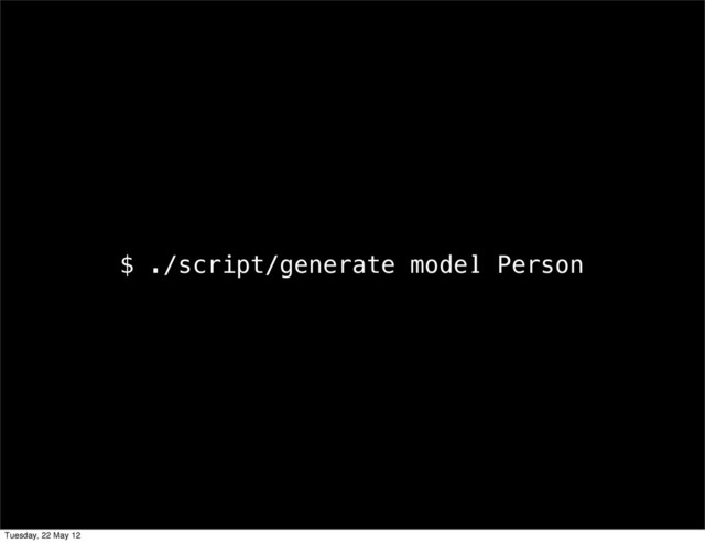 $ ./script/generate model Person
Tuesday, 22 May 12
