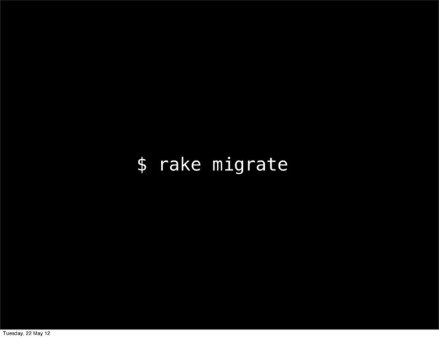 $ rake migrate
Tuesday, 22 May 12
