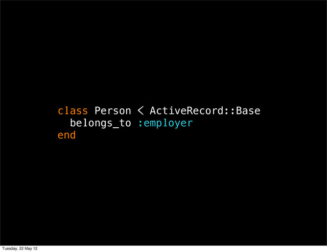 class Person < ActiveRecord::Base
belongs_to :employer
end
Tuesday, 22 May 12

