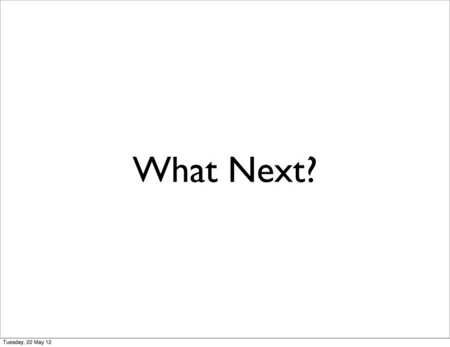 What Next?
Tuesday, 22 May 12
