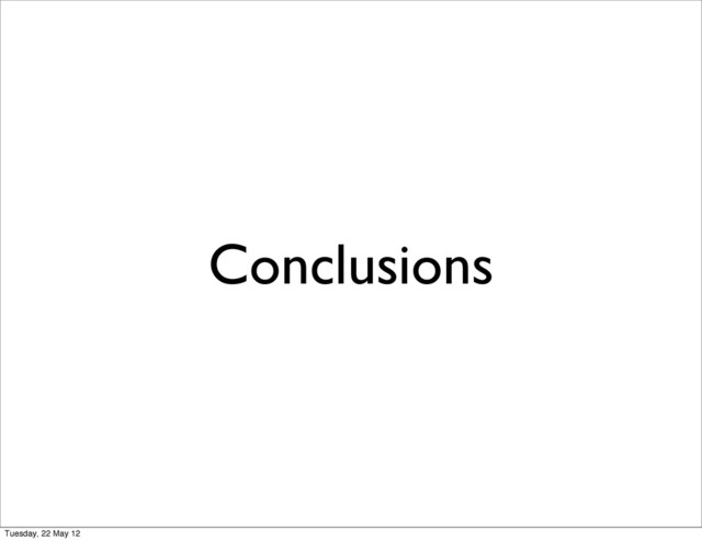 Conclusions
Tuesday, 22 May 12
