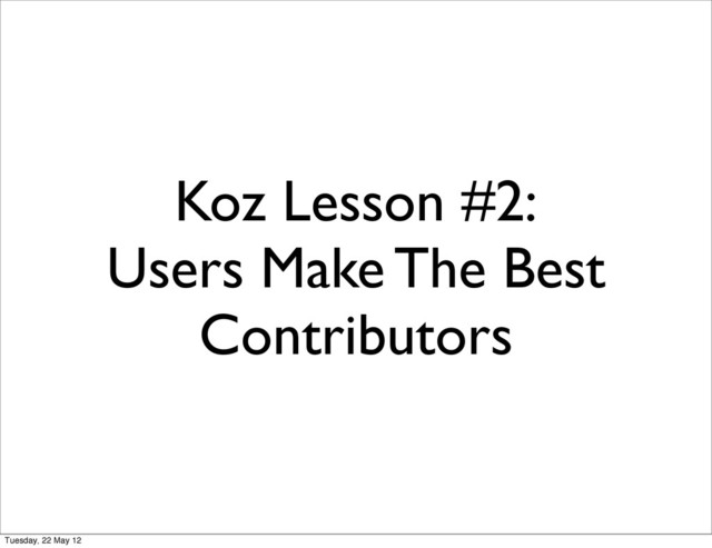 Koz Lesson #2:
Users Make The Best
Contributors
Tuesday, 22 May 12
