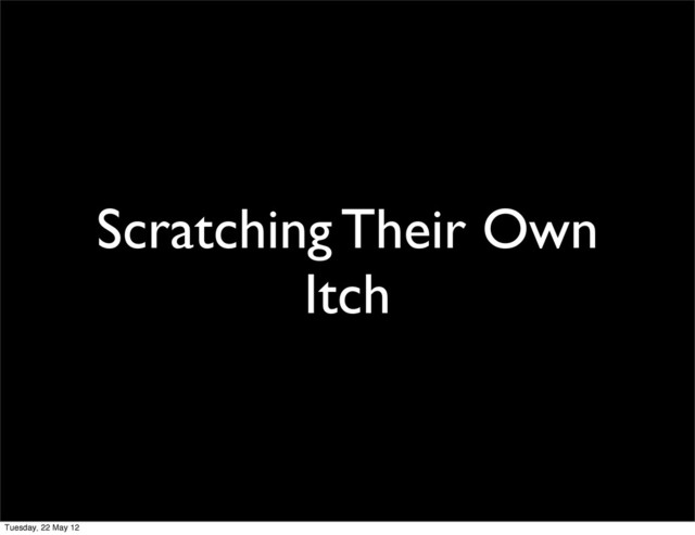Scratching Their Own
Itch
Tuesday, 22 May 12
