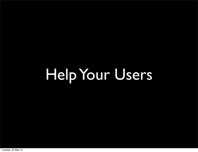Help Your Users
Tuesday, 22 May 12
