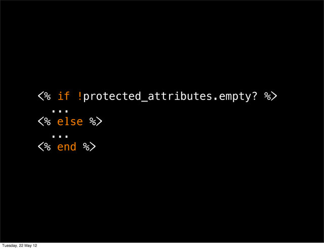 <% if !protected_attributes.empty? %>
...
<% else %>
...
<% end %>
Tuesday, 22 May 12
