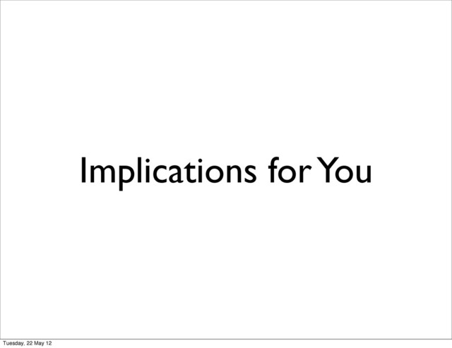 Implications for You
Tuesday, 22 May 12
