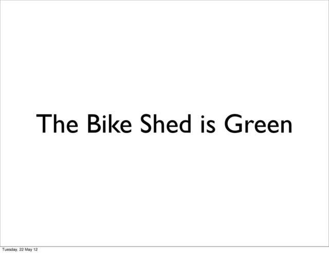 The Bike Shed is Green
Tuesday, 22 May 12
