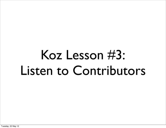 Koz Lesson #3:
Listen to Contributors
Tuesday, 22 May 12
