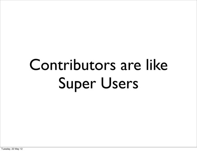 Contributors are like
Super Users
Tuesday, 22 May 12
