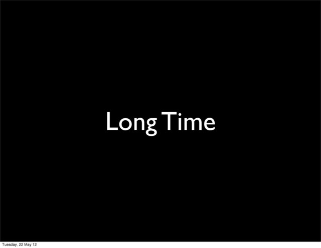 Long Time
Tuesday, 22 May 12
