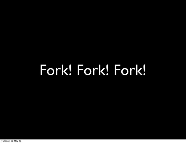 Fork! Fork! Fork!
Tuesday, 22 May 12
