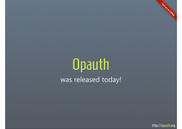 http://opauth.org
was released today!
Opauth

