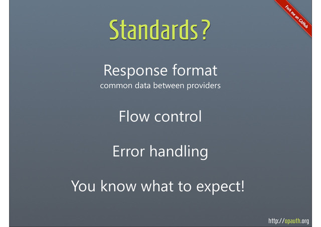 http://opauth.org
Standards?
Response format
common data between providers
Flow control
Error handling
You know what to expect!
