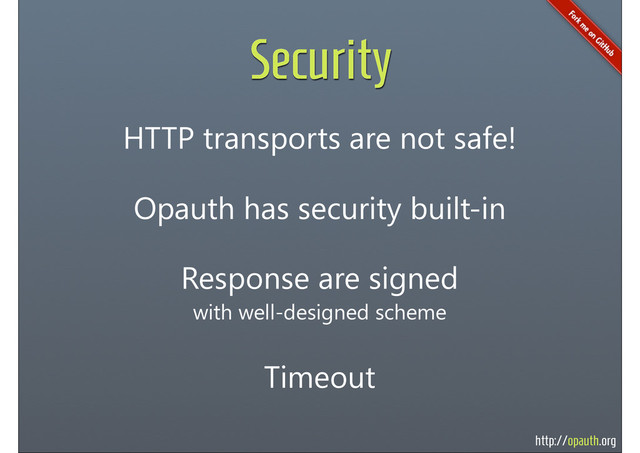 http://opauth.org
Security
HTTP transports are not safe!
Opauth has security built-in
Response are signed
with well-designed scheme
Timeout
