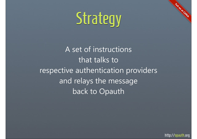 http://opauth.org
Strategy
A set of instructions
that talks to
respective authentication providers
and relays the message
back to Opauth

