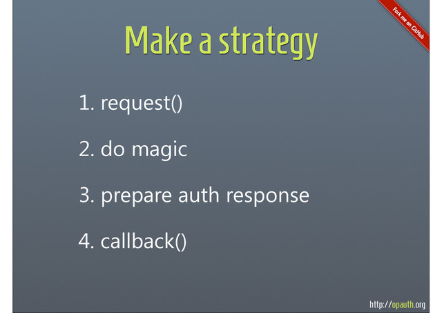 http://opauth.org
Make a strategy
1. request()
2. do magic
3. prepare auth response
4. callback()
