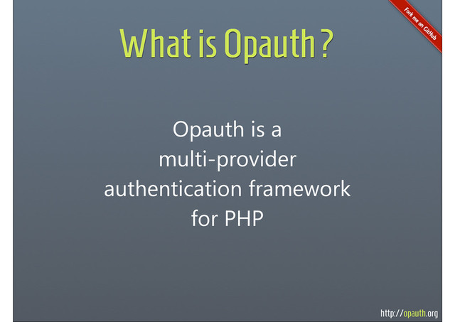 http://opauth.org
What is Opauth?
Opauth is a
multi-provider
authentication framework
for PHP
