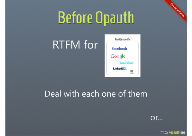 http://opauth.org
Before Opauth
RTFM for
or...
Deal with each one of them
