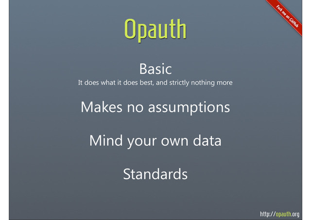 http://opauth.org
Opauth
Basic
It does what it does best, and strictly nothing more
Makes no assumptions
Mind your own data
Standards
