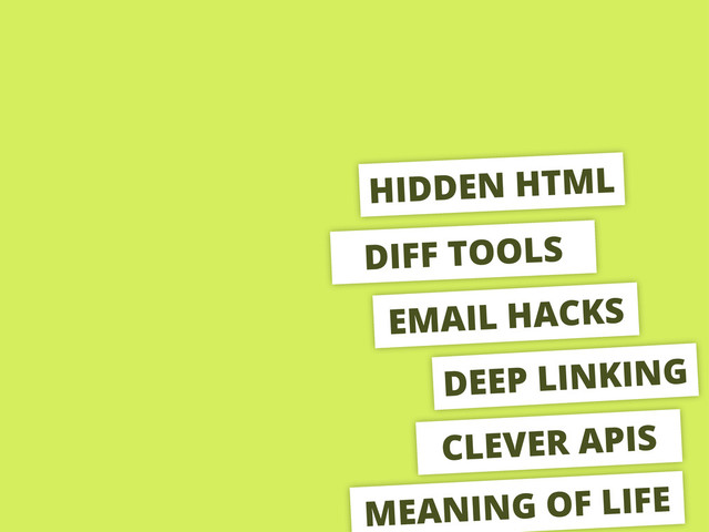 HIDDEN HTML
DIFF TOOLS
EMAIL HACKS
DEEP LINKING
CLEVER APIS
MEANING OF LIFE
