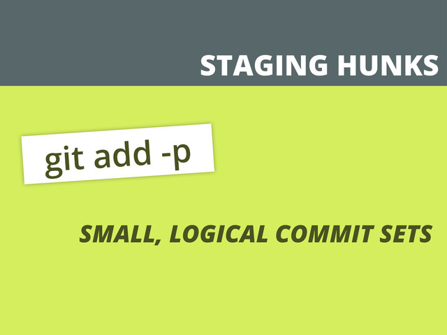 STAGING HUNKS
git add -p
SMALL, LOGICAL COMMIT SETS
