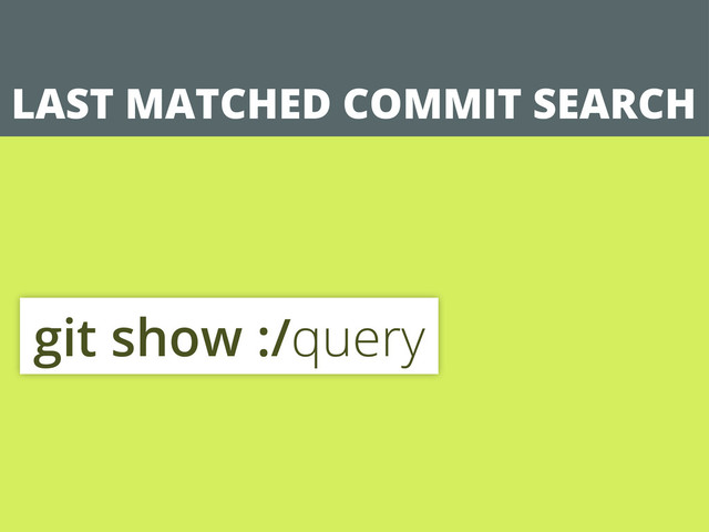 LAST MATCHED COMMIT SEARCH
git show :/query
