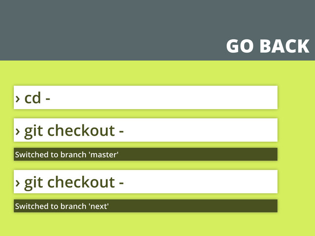 GO BACK
› git checkout -
Switched to branch 'master'
› git checkout -
Switched to branch 'master'
› git checkout -
Switched to branch 'next'
› cd -
