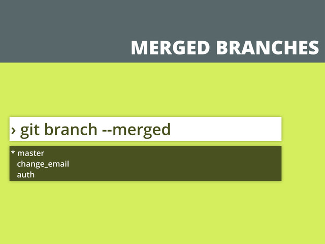 MERGED BRANCHES
› git branch --merged
* master
change_email
auth
