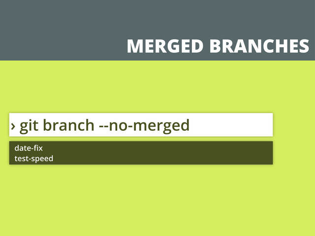MERGED BRANCHES
› git branch --no-merged
date-ﬁx
test-speed
