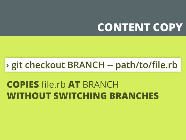 CONTENT COPY
› git checkout BRANCH -- path/to/ﬁle.rb
COPIES ﬁle.rb AT BRANCH
WITHOUT SWITCHING BRANCHES
