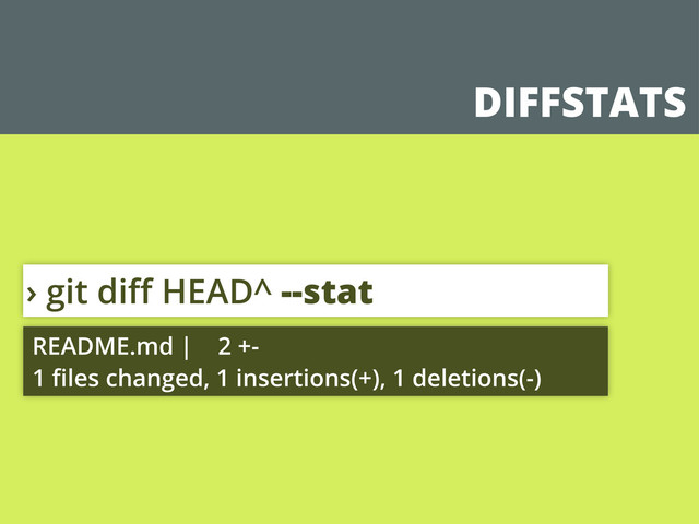 DIFFSTATS
› git diﬀ HEAD^ --stat
README.md | 2 +-
1 ﬁles changed, 1 insertions(+), 1 deletions(-)
