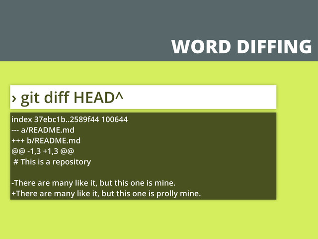 WORD DIFFING
› git diﬀ HEAD^
index 37ebc1b..2589f44 100644
--- a/README.md
+++ b/README.md
@@ -1,3 +1,3 @@
# This is a repository
-There are many like it, but this one is mine.
+There are many like it, but this one is prolly mine.
