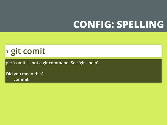 CONFIG: SPELLING
› git comit
git: 'comit' is not a git command. See 'git --help'.
Did you mean this?
commit

