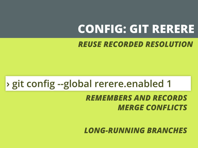 CONFIG: GIT RERERE
› git conﬁg --global rerere.enabled 1
REUSE RECORDED RESOLUTION
REMEMBERS AND RECORDS
MERGE CONFLICTS
LONG-RUNNING BRANCHES
