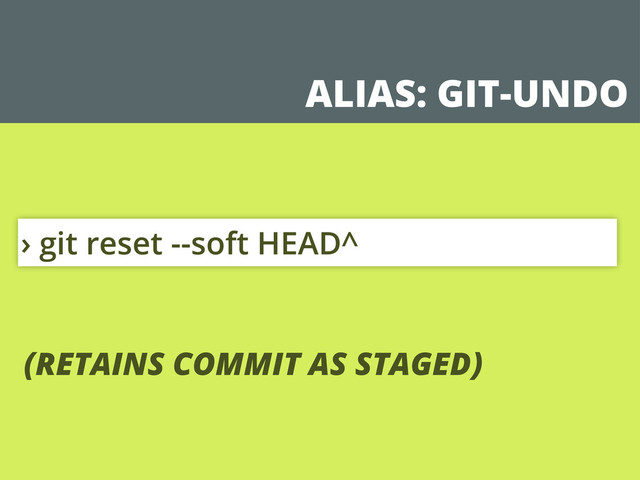 ALIAS: GIT-UNDO
› git reset --soft HEAD^
(RETAINS COMMIT AS STAGED)
