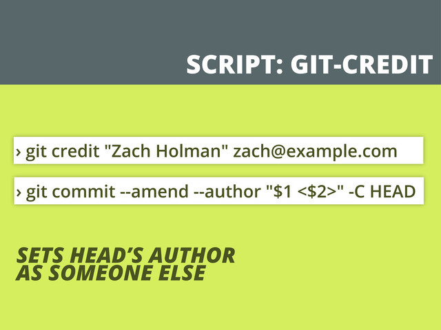 SCRIPT: GIT-CREDIT
› git commit --amend --author "$1 <$2>" -C HEAD
› git credit "Zach Holman" zach@example.com
SETS HEAD’S AUTHOR
AS SOMEONE ELSE
