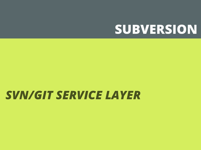 SUBVERSION
SVN/GIT SERVICE LAYER
