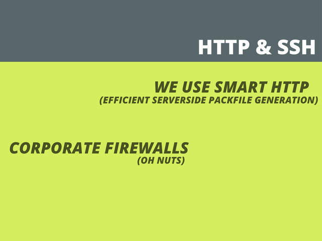 HTTP & SSH
WE USE SMART HTTP
(EFFICIENT SERVERSIDE PACKFILE GENERATION)
CORPORATE FIREWALLS
(OH NUTS)
