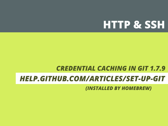 HTTP & SSH
CREDENTIAL CACHING IN GIT 1.7.9
HELP.GITHUB.COM/ARTICLES/SET-UP-GIT
(INSTALLED BY HOMEBREW)
