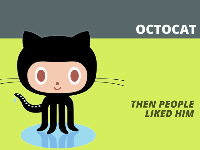 OCTOCAT
THEN PEOPLE
LIKED HIM
