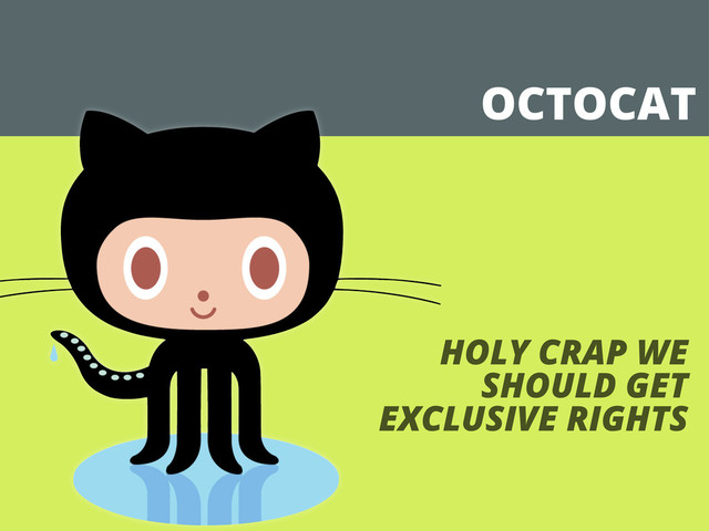OCTOCAT
HOLY CRAP WE
SHOULD GET
EXCLUSIVE RIGHTS
