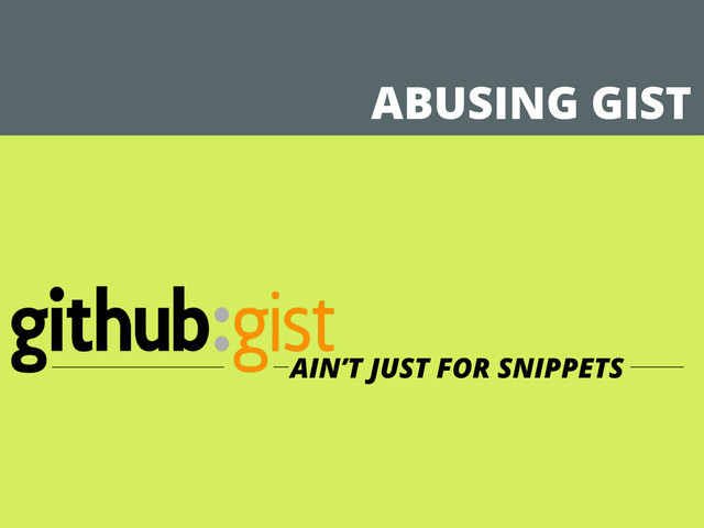 ABUSING GIST
AIN’T JUST FOR SNIPPETS

