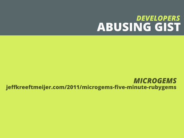 jeﬀkreeftmeijer.com/2011/microgems-ﬁve-minute-rubygems
ABUSING GIST
DEVELOPERS
MICROGEMS
