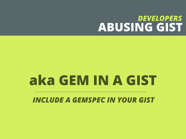 aka GEM IN A GIST
INCLUDE A GEMSPEC IN YOUR GIST
ABUSING GIST
DEVELOPERS
