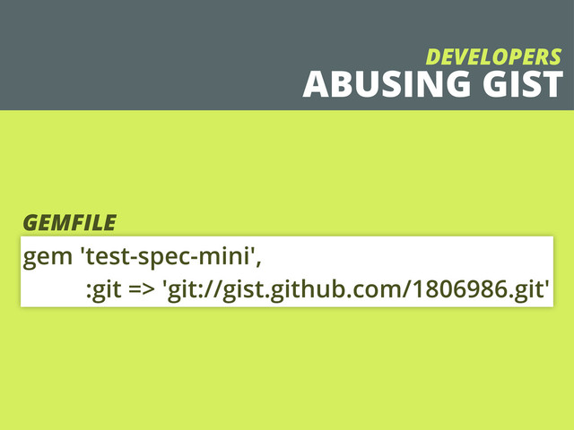 gem 'test-spec-mini',
:git => 'git://gist.github.com/1806986.git'
GEMFILE
ABUSING GIST
DEVELOPERS
