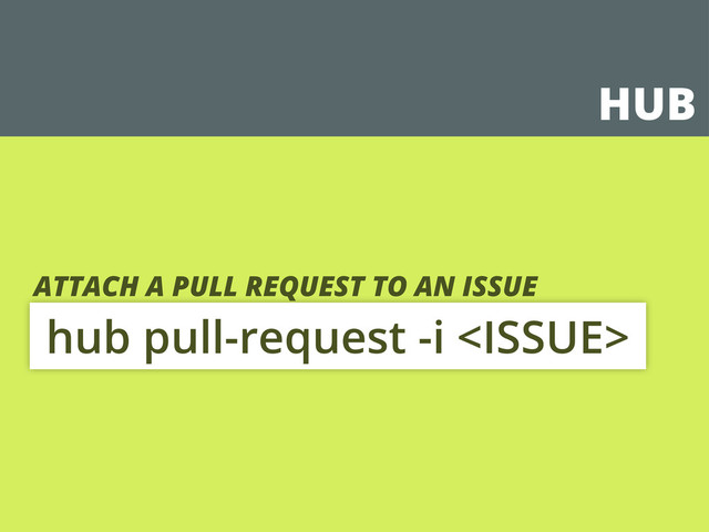 HUB
hub pull-request -i 
ATTACH A PULL REQUEST TO AN ISSUE
