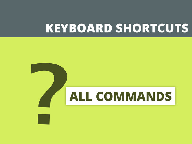KEYBOARD SHORTCUTS
?ALL COMMANDS
