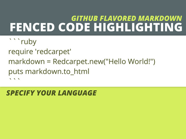 FENCED CODE HIGHLIGHTING
```ruby
require 'redcarpet'
markdown = Redcarpet.new("Hello World!")
puts markdown.to_html
```
SPECIFY YOUR LANGUAGE
GITHUB FLAVORED MARKDOWN
